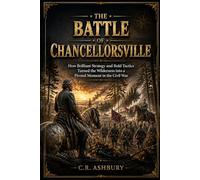 The Battle of Chancellorsville: How Brilliant Strategy and Bold Tactics Turned the Wilderness into a Pivotal Moment in the Civil War (Battles That Shaped the World)