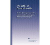 The Battle of Chancellorsville: The attack of Stonewall Jackson and his army upon the right flank of the Army of the Potomac at Chancellorsville, Virginia, on Saturday afternoon, May 2, 1863.