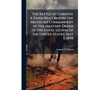 The Battle of Corinth. A Paper Read Before the Michigan Commandery of the Military Order of the Loyal Legion of the United States, May 5, 1898