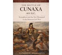 The Battle of Cunaxa 401 B.C.: Xenophon and the Ten Thousand in the Persian Civil War: 8 (Epic Battles of Ancient History)