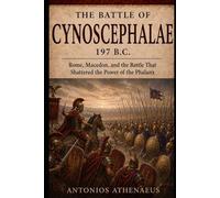 The Battle of Cynoscephalae 197 B.C.: Rome, Macedon, and the Battle That Shattered the Power of the Phalanx (Epic Battles of Ancient History)