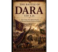 The Battle of Dara 530 A.D.: The Clash That Halted Persia and Secured Rome’s Eastern Frontier (Epic Battles of Eastern Roman Empire)