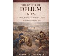 The Battle of Delium 424 B.C.: Athens, Boeotia and Battle for Control in the Peloponnesian War: 15 (Epic Battles of Ancient History)