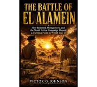 The Battle of El Alamein: How Rommel, Montgomery, and the North Africa Campaign Shaped a Turning Point in World War II