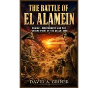 The Battle of El Alamein: Rommel, Montgomery, and the Turning Point of the Desert War