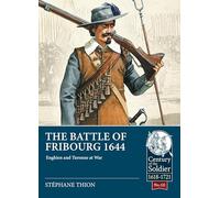 The Battle of Fribourg 1644: Enghien and Turenne at War: 122 (Century of the Soldier 1618-1721)