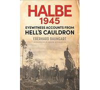 The Battle of Halbe, 1945: Eyewitness Accounts from Hell's Cauldron