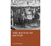 The Battle of Hattin: The Inferno That Consumed the Crusader Army (Forgotten Battles)