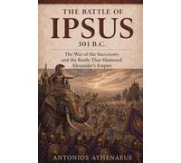 The Battle of Ipsus 301 B.C.: The War of the Successors and the Battle That Shattered Alexander's Empire: 17 (Epic Battles of Ancient History)