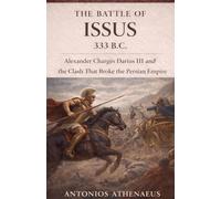 The Battle of Issus 333 B.C.: Alexander Charges Darius III and the Clash That Broke the Persian Empire: 10 (Epic Battles of Ancient History)