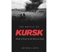 The Battle of Kursk: Clash of Steel on the Eastern Front