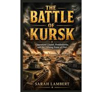 The Battle of Kursk: Operation Citadel, Prokhorovka, and the Turning Point of 1943