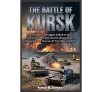 THE BATTLE OF KURSK: The Dramatic Struggle Between Nazi Germany And The Soviet Union That Changed The Course Of The War In 1943