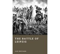 The Battle of Leipzig: The Clash That Shattered Napoleon's Empire (Forgotten Battles)