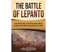 The Battle of Lepanto: A Captivating Guide to the Pivotal Naval Conflict between the Ottoman Turks and the Holy League (European Military History)