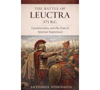 The Battle of Leuctra 371 B.C.: Epaminondas and the End of Spartan Supremacy: 2 (Epic Battles of Ancient History)