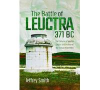 The Battle of Leuctra, 371 BC: The Collapse of Sparta’s Empire and the Rise of the Theban Hegemony