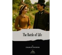 The Battle of Life: The Original Unabridged Text of Dickens’ Tale of Sacrifice and Love