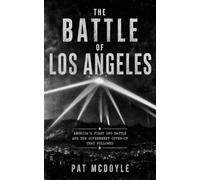 The Battle of Los Angeles: America's First UFO Battle and the Government Cover-Up That Followed
