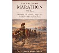 The Battle of Marathon 490 B.C.: Miltiades, the Hoplite Charge, and the Birth of Strategic Defense: 6 (Epic Battles of Ancient History)