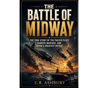 The Battle of Midway: The True Story of the Pacific Fleet, Carrier Warfare, and Japan’s Greatest Defeat (Battles That Shaped the World)