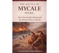 The Battle of Mycale 479 B.C.: How the Greeks Destroyed the Persian Fleet at Mycale: 13 (Epic Battles of Ancient History)