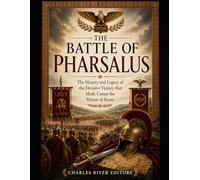 The Battle of Pharsalus: The History and Legacy of the Decisive Victory that Made Caesar the Master of Rome
