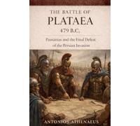 The Battle Of Plataea 479 B.C.: Pausanias And The Final Defeat Of The Persian Invasion: 12 (Epic Battles of Ancient History)