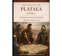 The Battle of Plataea 479 B.C.: Pausanias and the Final Defeat of the Persian Invasion (Epic Battles of Ancient History)
