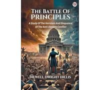 The Battle Of Principles A Study Of The Heroism And Eloquence Of The Anti-Slavery Conflict