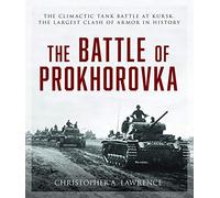 The Battle of Prokhorovka: The Tank Battle at Kursk, the Largest Clash of Armor in History