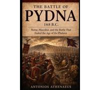 The Battle of Pydna 168 B.C.: Rome, Macedon, and the Battle That Ended the Age of the Phalanx (Epic Battles of Ancient History)