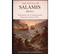 The Battle of Salamis 480 B.C.: Themistocles, Naval Strategy and the Destruction of Xerxes’ Fleet (Epic Battles of Ancient History)