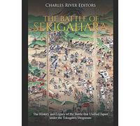 The Battle of Sekigahara: The History and Legacy of the Battle that Unified Japan under the Tokugawa Shogunate