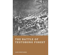 The Battle of Teutoburg Forest: The Day the Germanic Tribes Defeated Rome (Forgotten Battles)
