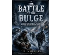 The Battle of the Bulge: An Account of American Soldiers Enduring Freezing Warfare during Hitler’s Final Campaign (Battles That Shaped the World)