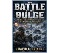The Battle of the Bulge: Hitler’s Last Offensive and the Fight for Bastogne
