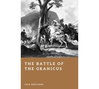 The Battle of the Granicus: Alexander the Great’s First Victory Against Persia (Forgotten Battles)