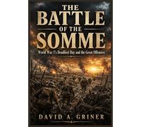 The Battle of The Somme: World War I’s Deadliest Day and the Great Offensive