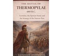 The Battle of Thermopylae 480 B.C.: Leonidas, the Spartan Stand, and the Strategy of the Narrow Pass: 7 (Epic Battles of Ancient History)