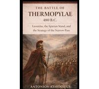 The Battle of Thermopylae 480 B.C.: Leonidas, the Spartan Stand, and the Strategy of the Narrow Pass (Epic Battles of Ancient History)