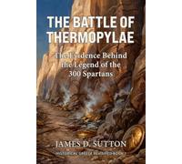 The Battle of Thermopylae: The Evidence Behind the Legend of the 300 Spartans (Historical Greece Revisited)