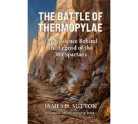 The Battle of Thermopylae: The Evidence Behind the Legend of the 300 Spartans (Historical Greece Revisited)