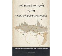 The Battle of Tours to the Siege of Constantinople: Umayyad Military Campaigns That Changed History (Early Islamic History Collection)