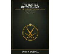 The Battle of Tsushima: The Russo-Japanese War's Decisive Naval Clash -- How Admiral Togo's Fleet Destroyed the Russian Baltic Fleet and Changed the Balance of Power in Asia, with Detailed Maps