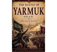 The Battle of Yarmuk 636 A.D.: The Battle That Ended Byzantine Syria and Opened the Levant to Islam: 2 (Epic Battles of Eastern Roman Empire)