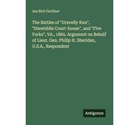 The Battles of "Gravelly Run", "Dinwiddie Court-house", and "Five Forks", VA., 1865. Argument on Behalf of Lieut. Gen. Philip H. Sheridan, U.S.A., Respondent
