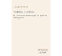 The Battles of the World: Or, Cyclopedia of Battles, Sieges, and Important Military Events