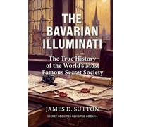 The Bavarian Illuminati: The True History of the World's Most Famous Secret Society (Secret Societies Revisited)