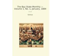 The Bay State Monthly - Volume 1, No. 1, January, 1884 (Classic Books)